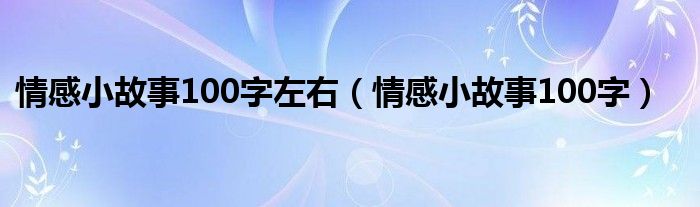 情感小故事100字左右（情感小故事100字）