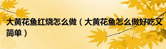 大黄花鱼红烧怎么做（大黄花鱼怎么做好吃又简单）