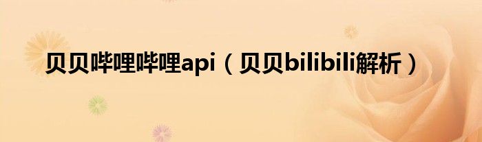 贝贝哔哩哔哩api（贝贝bilibili解析）