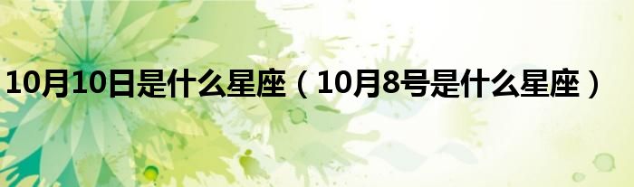 10月10日是什么星座（10月8号是什么星座）