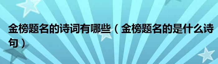 金榜题名的诗词有哪些（金榜题名的是什么诗句）