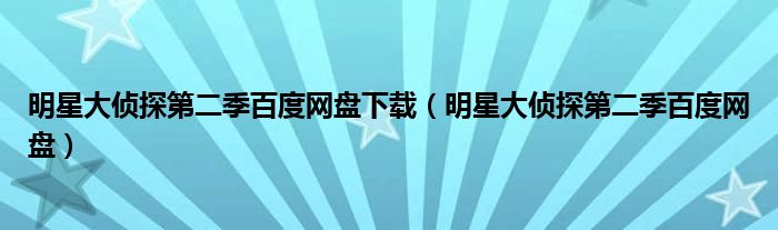 明星大侦探第二季百度网盘下载（明星大侦探第二季百度网盘）