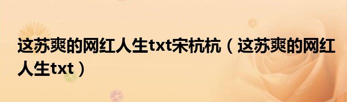 这苏爽的网红人生txt宋杭杭（这苏爽的网红人生txt）