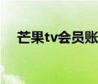 芒果tv会员账号共享（芒果tv会员账号）