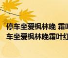 停车坐爱枫林晚 霜叶红于二月花的意思中坐是什么意思（停车坐爱枫林晚霜叶红于二月花的意思）