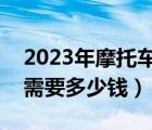 2023年摩托车过户需要多少钱（摩托车过户需要多少钱）