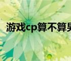 游戏cp算不算男女朋友（组cp是什么意思）