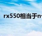 rx550相当于n卡什么水平（rx550相当于）