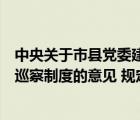 中央关于市县党委建立巡察制度的意见（关于市县党委建立巡察制度的意见 规定 开展市县党委巡察）