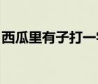 西瓜里有子打一字答案（西瓜里有子 打一字）