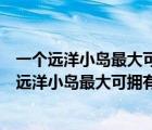 一个远洋小岛最大可拥有的领海面积是多少平方公里（一个远洋小岛最大可拥有的领海面积）