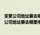 变更公司地址要去哪里申请需要准备哪些资料和材料（变更公司地址要去哪里申请需要准备哪些资料）