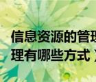 信息资源的管理方式有哪几种（信息资源的管理有哪些方式）