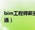 bim工程师薪资待遇如何（bim工程师薪资待遇）