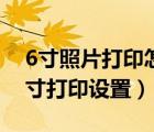 6寸照片打印怎么设置纸张大小（6寸照片尺寸打印设置）