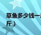 草鱼多少钱一斤市场价2020（草鱼多少钱一斤）