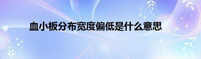 血小板分布宽度偏低是什么意思