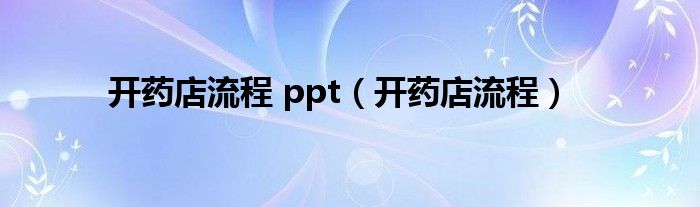 开药店流程 ppt（开药店流程）