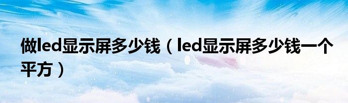 做led显示屏多少钱（led显示屏多少钱一个平方）