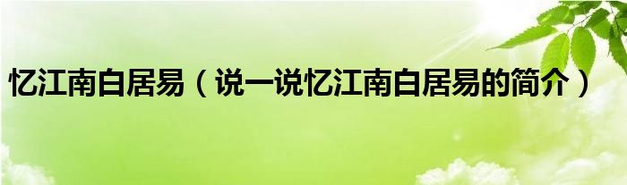 忆江南白居易（说一说忆江南白居易的简介）