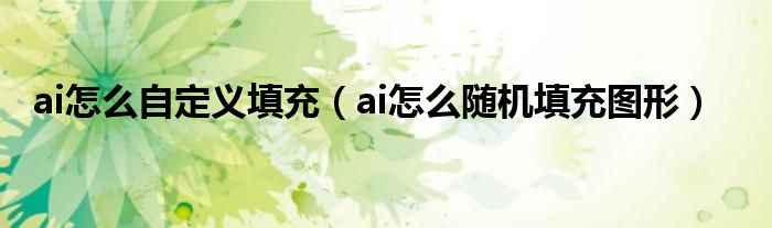 ai怎么自定义填充（ai怎么随机填充图形）