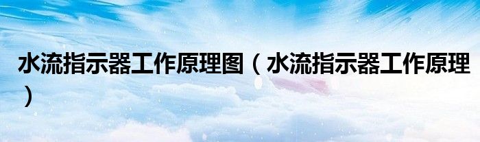 水流指示器工作原理图（水流指示器工作原理）