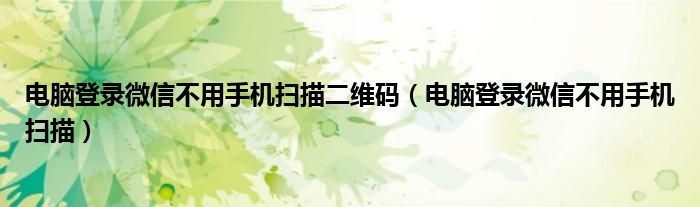 电脑登录微信不用手机扫描二维码（电脑登录微信不用手机扫描）