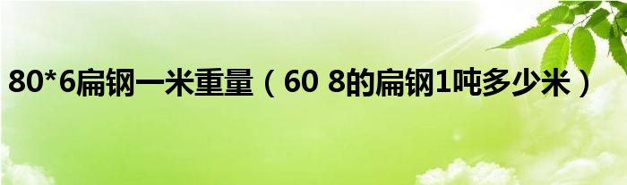 80*6扁钢一米重量（60 8的扁钢1吨多少米）