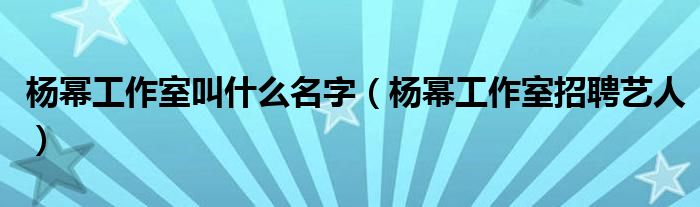 杨幂工作室叫什么名字（杨幂工作室招聘艺人）