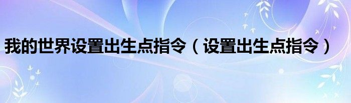 我的世界设置出生点指令（设置出生点指令）