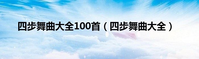 四步舞曲大全100首（四步舞曲大全）