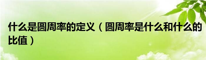 什么是圆周率的定义（圆周率是什么和什么的比值）