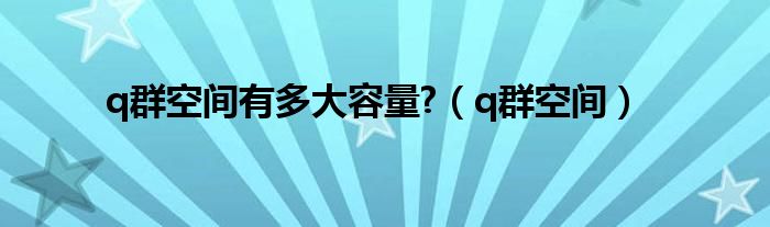 q群空间有多大容量?（q群空间）