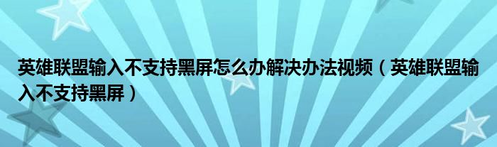 英雄联盟输入不支持黑屏怎么办解决办法视频（英雄联盟输入不支持黑屏）