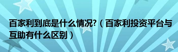 百家利到底是什么情况?（百家利投资平台与互助有什么区别）