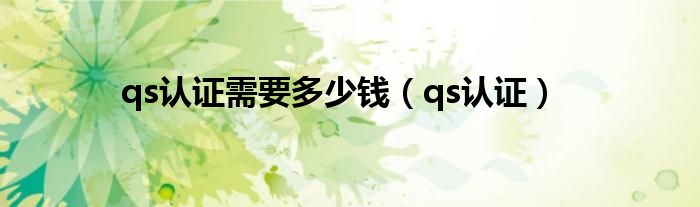 qs认证需要多少钱（qs认证）