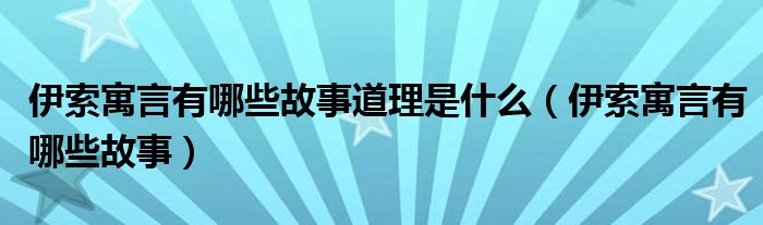 伊索寓言有哪些故事道理是什么（伊索寓言有哪些故事）