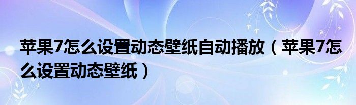 苹果7怎么设置动态壁纸自动播放（苹果7怎么设置动态壁纸）