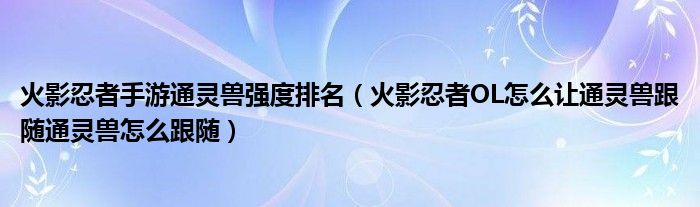 火影忍者手游通灵兽强度排名（火影忍者OL怎么让通灵兽跟随通灵兽怎么跟随）