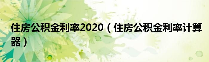 住房公积金利率2020（住房公积金利率计算器）