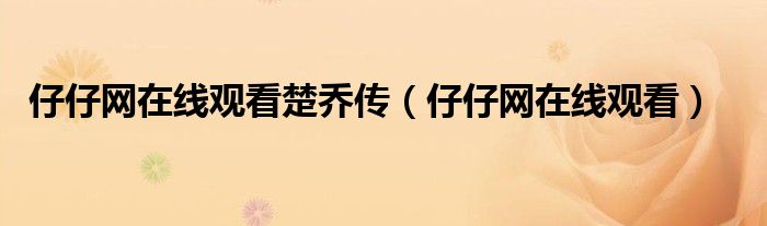 仔仔网在线观看楚乔传（仔仔网在线观看）