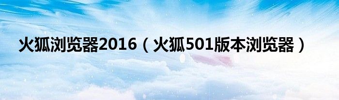 火狐浏览器2016（火狐501版本浏览器）