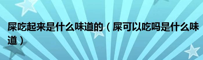 屎吃起来是什么味道的（屎可以吃吗是什么味道）