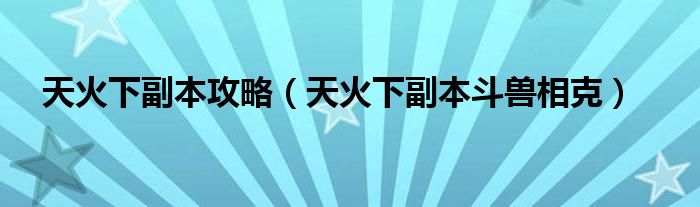 天火下副本攻略（天火下副本斗兽相克）