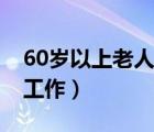 60岁以上老人找工作网站（60岁以上老人找工作）