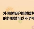 外照射防护的射线种类主要是x射线和α射线（哪种射线引起的外照射可以不予考虑）