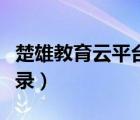 楚雄教育云平台登录入口（楚雄教育云平台登录）