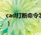 cad打断命令怎么用了（cad打断命令怎么用）