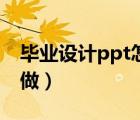 毕业设计ppt怎么做好看（毕业设计ppt怎么做）