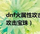 dnf火属性攻击宝珠叫什么名字（dnf火属性攻击宝珠）